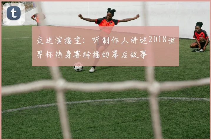 走进演播室:听制作人讲述2018世界杯热身赛转播的幕后故事