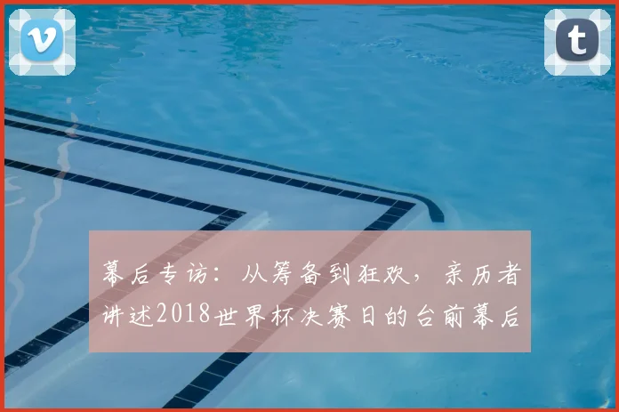 幕后专访:从筹备到狂欢,亲历者讲述2018世界杯决赛日的台前幕后
