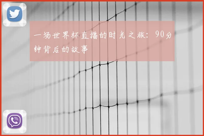 一场世界杯直播的时光之旅:90分钟背后的故事