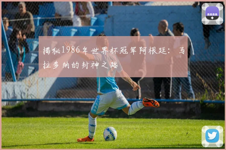 揭秘1986年世界杯冠军阿根廷:马拉多纳的封神之路