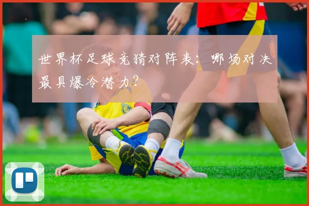 世界杯足球竞猜对阵表:哪场对决最具爆冷潜力?