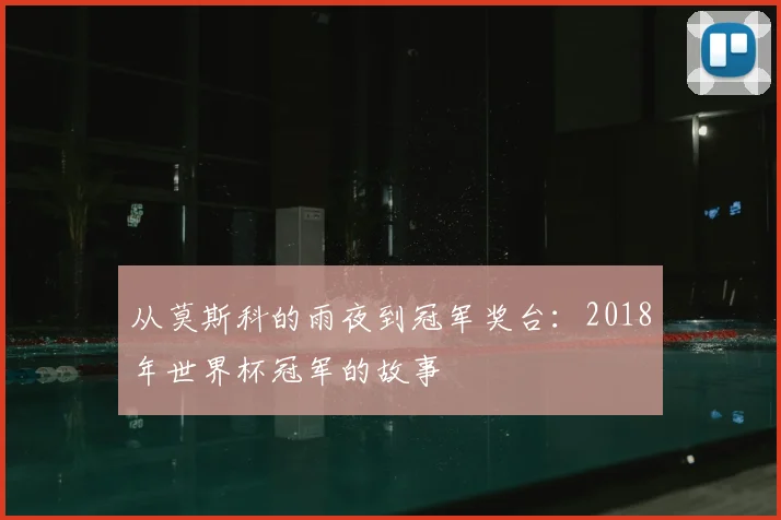 从莫斯科的雨夜到冠军奖台：2018年世界杯冠军的故事