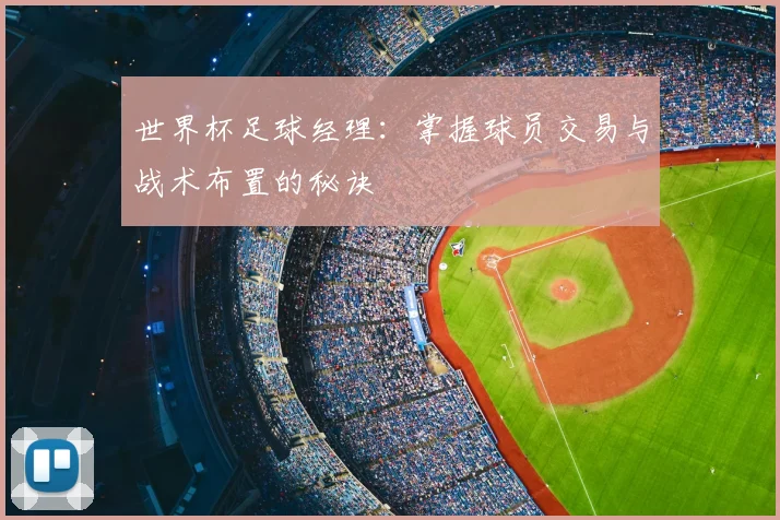 世界杯足球经理：掌握球员交易与战术布置的秘诀