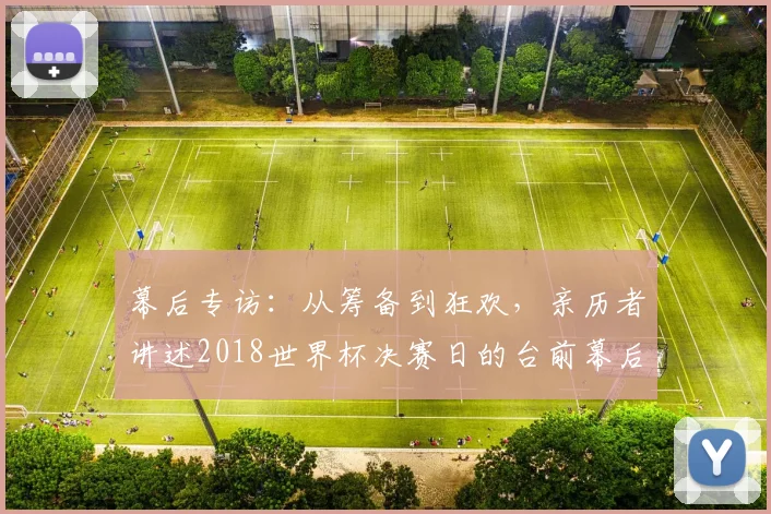 幕后专访:从筹备到狂欢,亲历者讲述2018世界杯决赛日的台前幕后