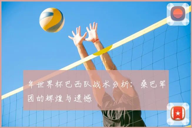 年世界杯巴西队战术分析:桑巴军团的辉煌与遗憾