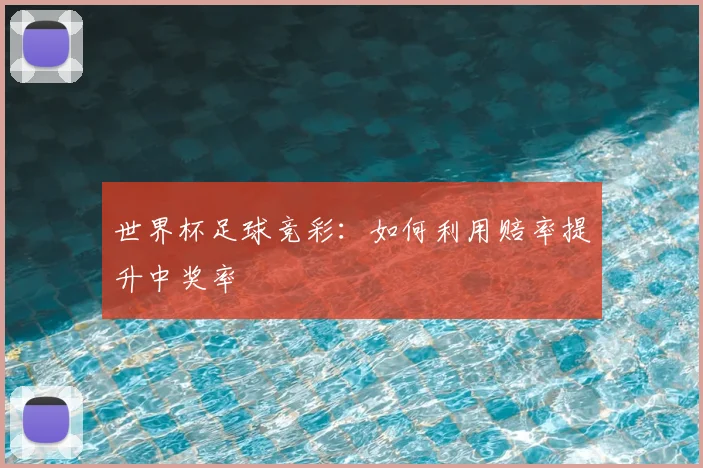 世界杯足球竞彩:如何利用赔率提升中奖率
