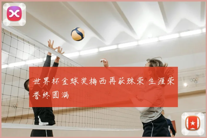 世界杯金球奖梅西再获殊荣 生涯荣誉终圆满