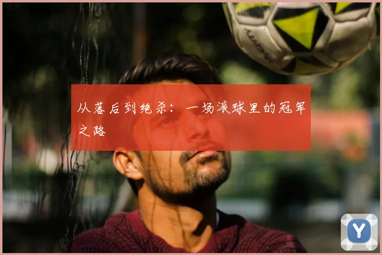 从落后到绝杀：一场滚球里的冠军之路