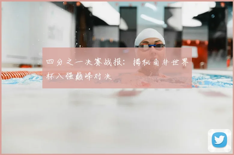 四分之一决赛战报：揭秘南非世界杯八强巅峰对决