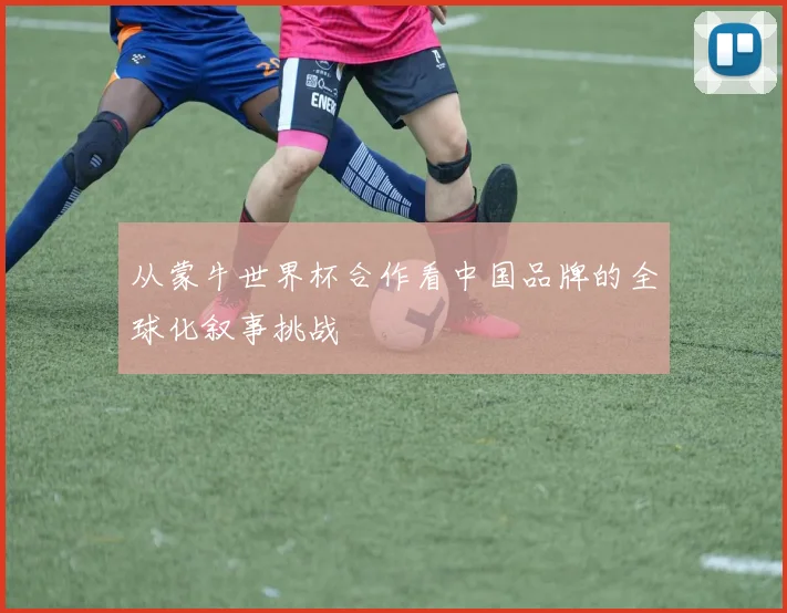 从蒙牛世界杯合作看中国品牌的全球化叙事挑战