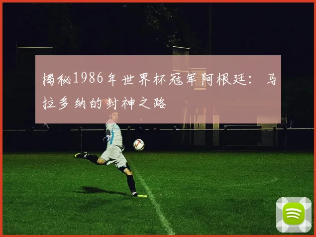 揭秘1986年世界杯冠军阿根廷:马拉多纳的封神之路