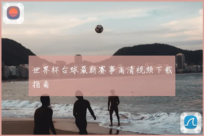 世界杯台球最新赛事高清视频下载指南