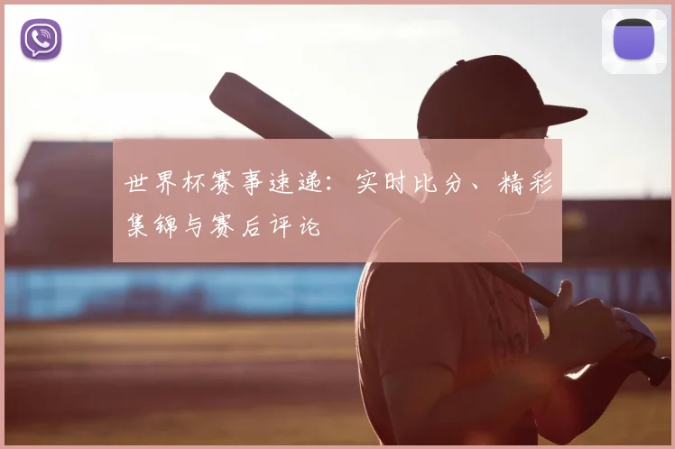 世界杯赛事速递:实时比分、精彩集锦与赛后评论
