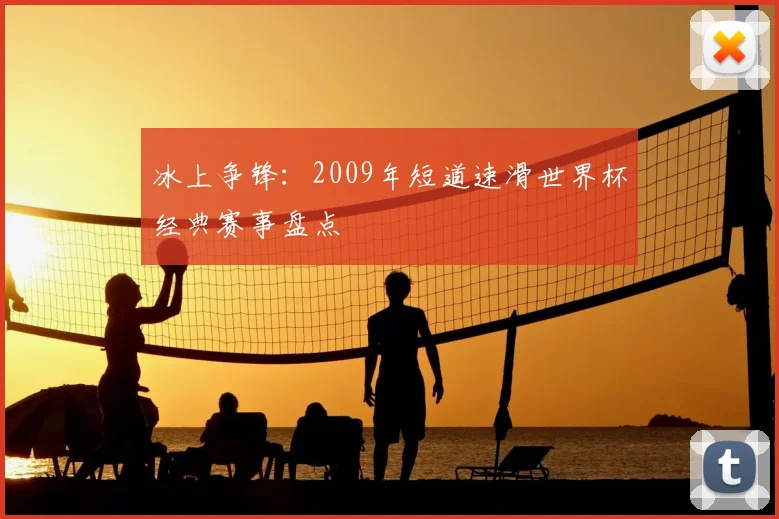 冰上争锋:2009年短道速滑世界杯经典赛事盘点