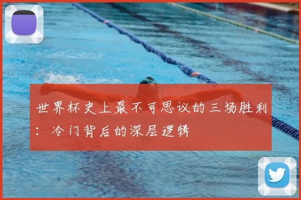 世界杯史上最不可思议的三场胜利：冷门背后的深层逻辑