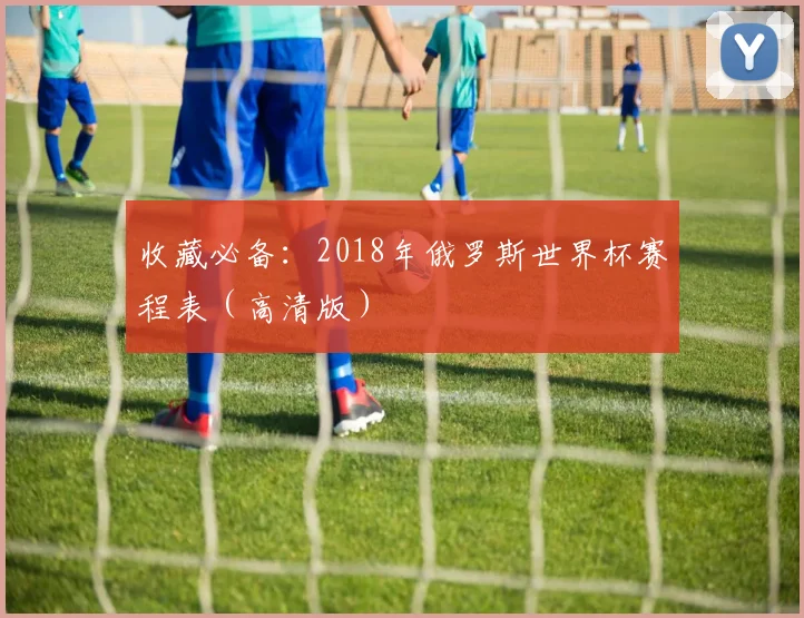 收藏必备：2018年俄罗斯世界杯赛程表（高清版）