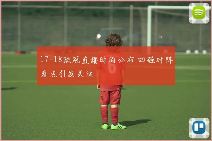 17-18欧冠直播时间公布 四强对阵看点引发关注
