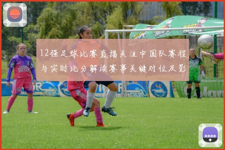 12强足球比赛直播关注中国队赛程与实时比分解读赛事关键对位及影响