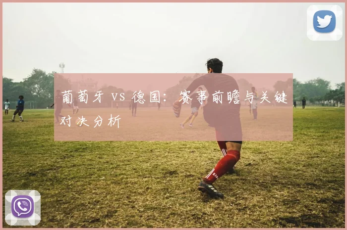葡萄牙 vs 德国：赛事前瞻与关键对决分析