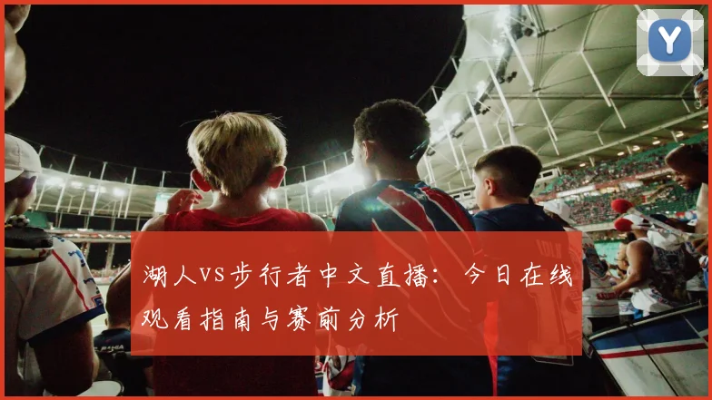 湖人vs步行者中文直播：今日在线观看指南与赛前分析