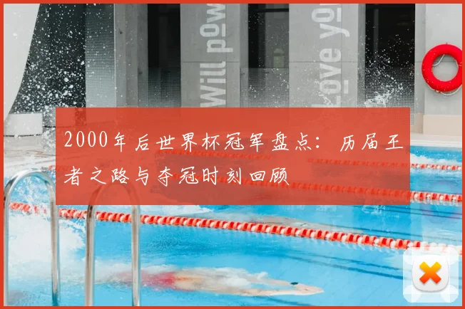 2000年后世界杯冠军盘点：历届王者之路与夺冠时刻回顾