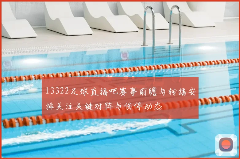 13322足球直播吧赛事前瞻与转播安排关注关键对阵与伤停动态