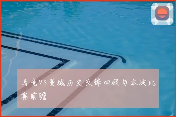 马竞vs曼城历史交锋回顾与本次比赛前瞻