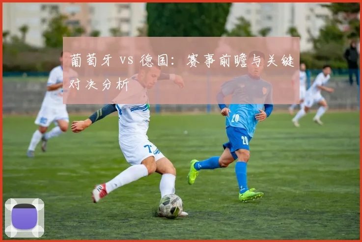 葡萄牙 vs 德国：赛事前瞻与关键对决分析