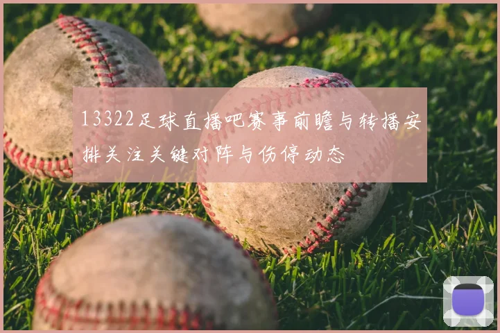 13322足球直播吧赛事前瞻与转播安排关注关键对阵与伤停动态