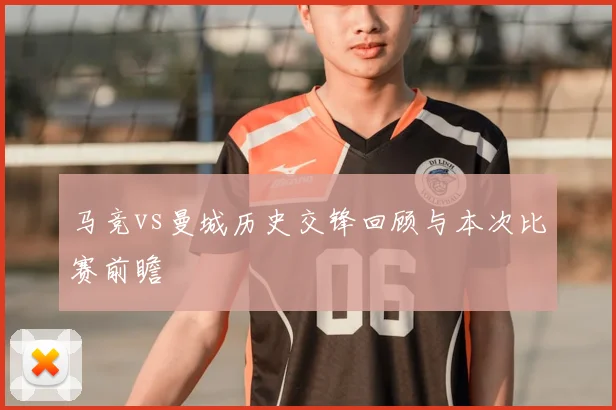 马竞vs曼城历史交锋回顾与本次比赛前瞻