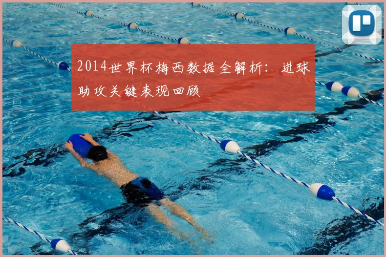 2014世界杯梅西数据全解析：进球助攻关键表现回顾