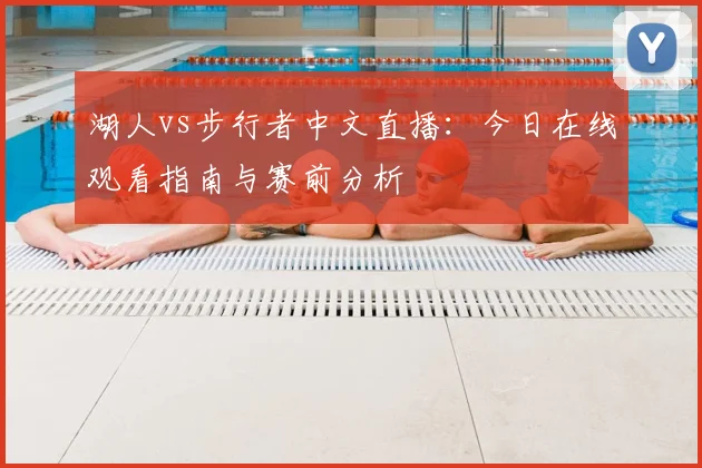 湖人vs步行者中文直播：今日在线观看指南与赛前分析