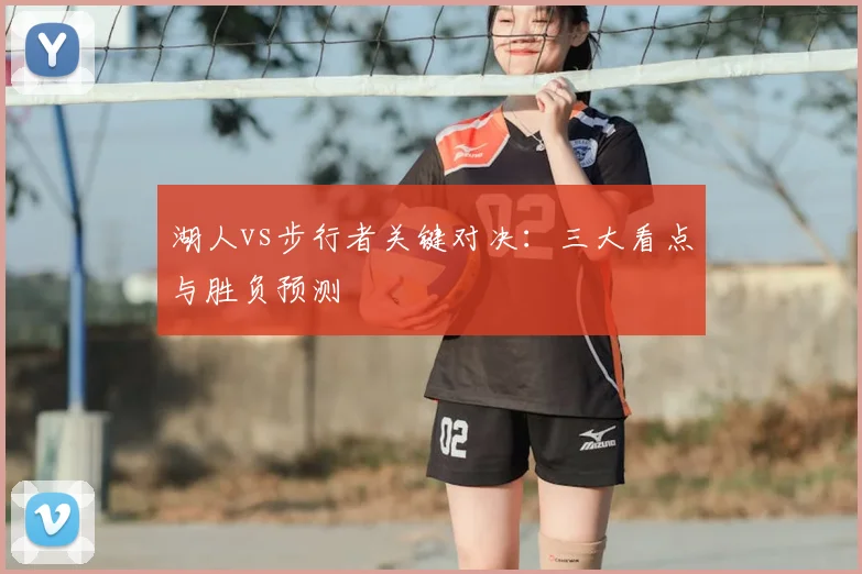 湖人vs步行者关键对决：三大看点与胜负预测