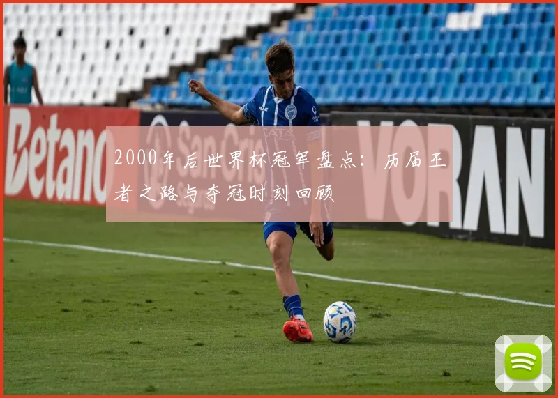 2000年后世界杯冠军盘点：历届王者之路与夺冠时刻回顾