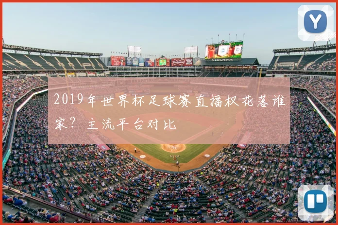 2019年世界杯足球赛直播权花落谁家?主流平台对比