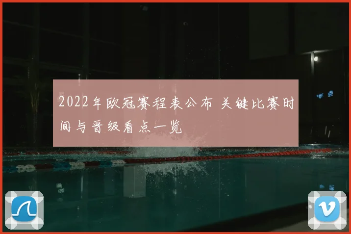 2022年欧冠赛程表公布 关键比赛时间与晋级看点一览