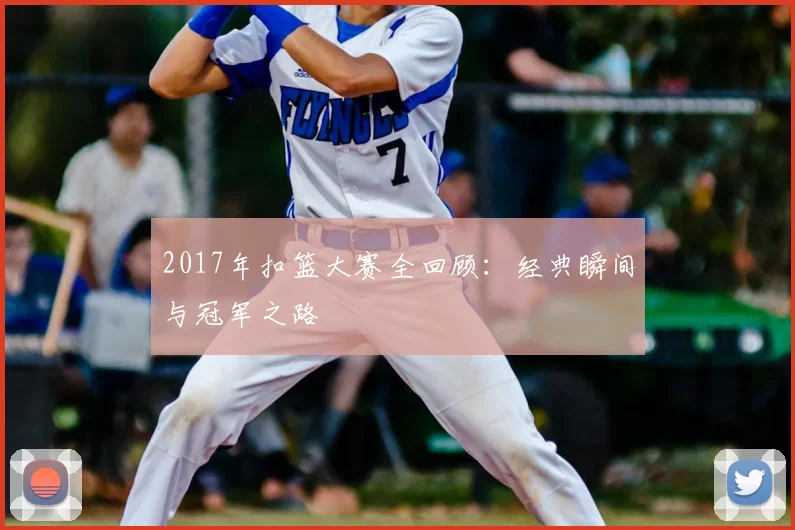 2017年扣篮大赛全回顾:经典瞬间与冠军之路