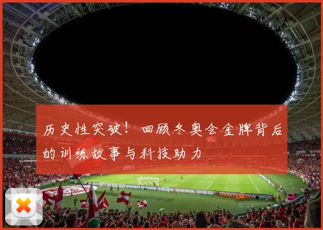 历史性突破!回顾冬奥会金牌背后的训练故事与科技助力