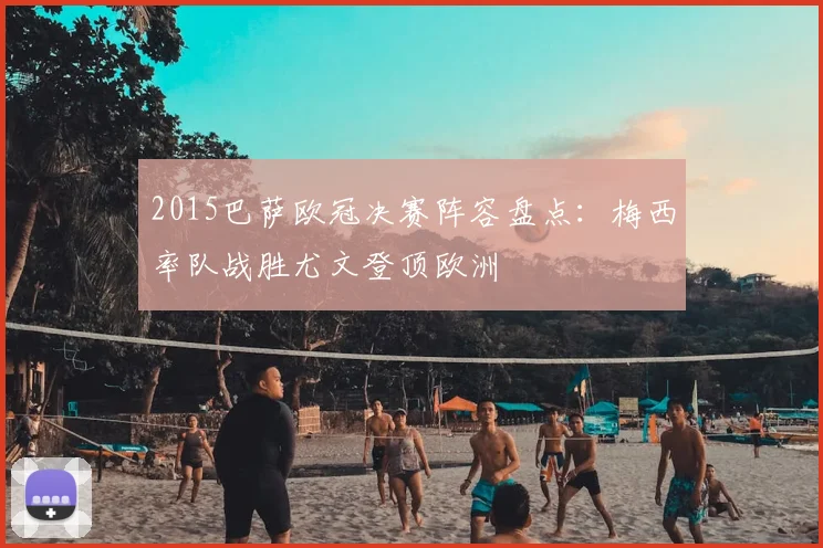 2015巴萨欧冠决赛阵容盘点:梅西率队战胜尤文登顶欧洲