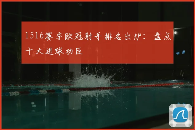 1516赛季欧冠射手排名出炉:盘点十大进球功臣