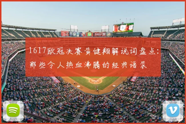 1617欧冠决赛黄健翔解说词盘点:那些令人热血沸腾的经典语录