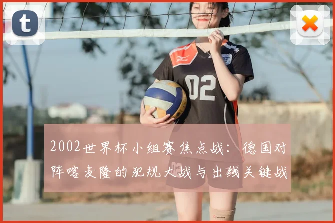 2002世界杯小组赛焦点战：德国对阵喀麦隆的犯规大战与出线关键战