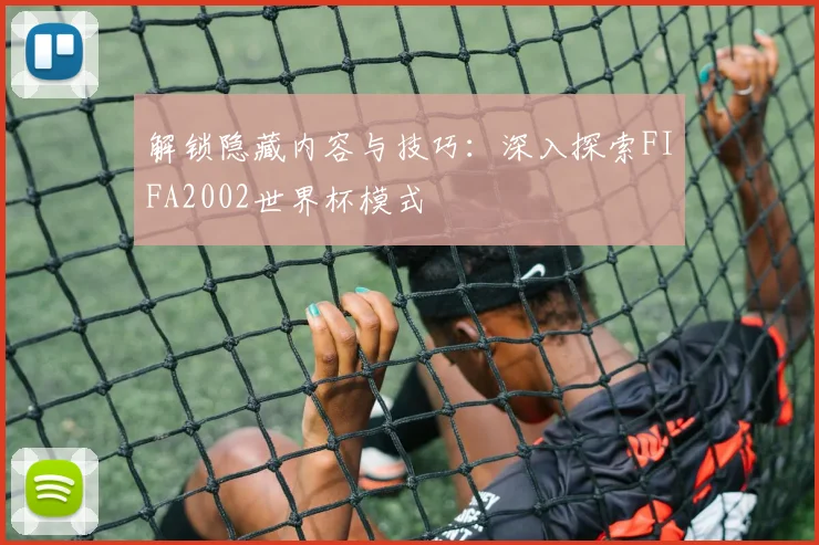 解锁隐藏内容与技巧：深入探索FIFA2002世界杯模式